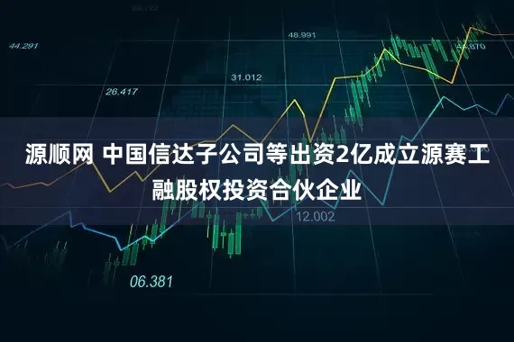 源顺网 中国信达子公司等出资2亿成立源赛工融股权投资合伙企业
