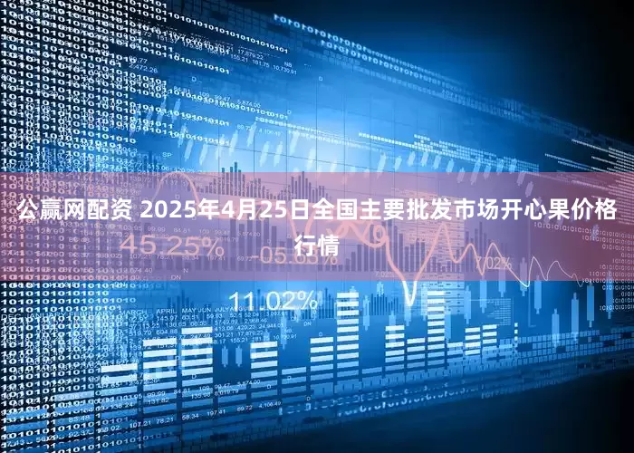 公赢网配资 2025年4月25日全国主要批发市场开心果价格行情