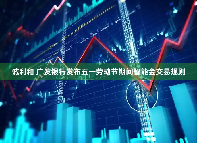 诚利和 广发银行发布五一劳动节期间智能金交易规则