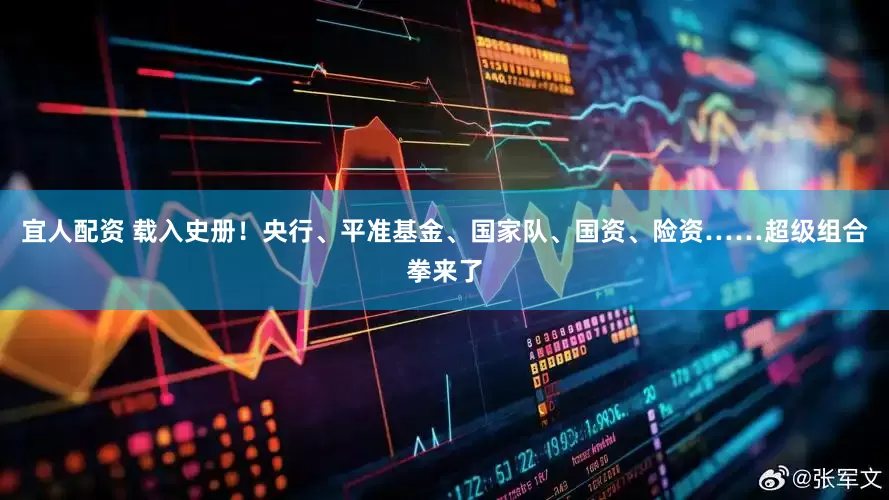 宜人配资 载入史册！央行、平准基金、国家队、国资、险资……超级组合拳来了