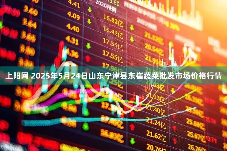 上阳网 2025年5月24日山东宁津县东崔蔬菜批发市场价格行情