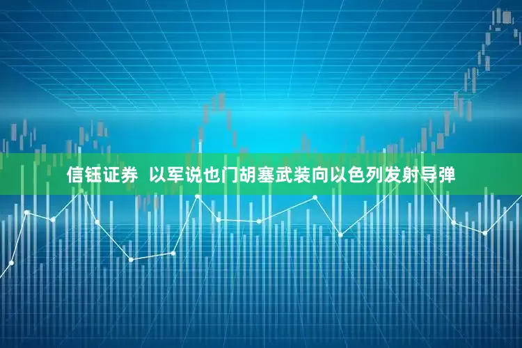 信钰证券  以军说也门胡塞武装向以色列发射导弹