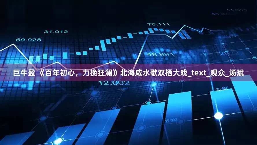 巨牛盈 《百年初心，力挽狂澜》北海咸水歌双栖大戏_text_观众_汤斌