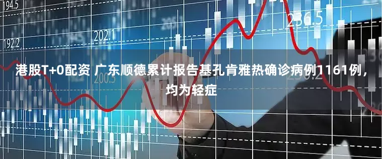 港股T+0配资 广东顺德累计报告基孔肯雅热确诊病例1161例，均为轻症