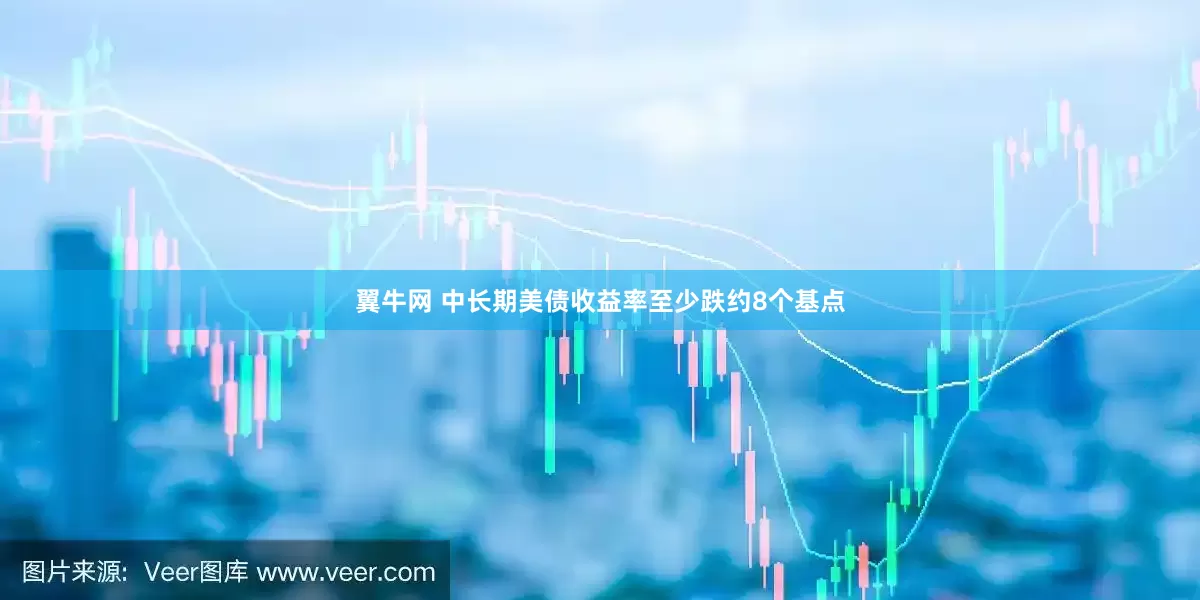 翼牛网 中长期美债收益率至少跌约8个基点
