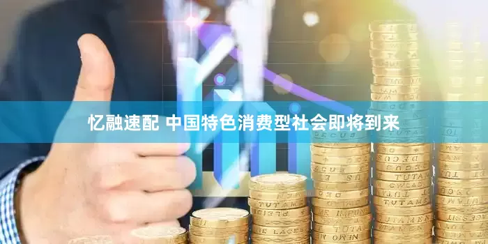 忆融速配 中国特色消费型社会即将到来