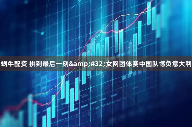蜗牛配资 拼到最后一刻&#32;女网团体赛中国队憾负意大利