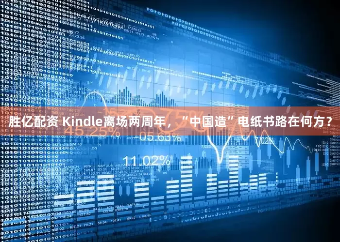 胜亿配资 Kindle离场两周年,“中国造”电纸书路在何方?